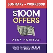 $100M Offers Summary and Workbook: How To Make Offers So Good People Feel Stupid Saying No