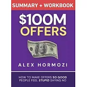 $100M Offers Summary and Workbook: How To Make Offers So Good People Feel Stupid Saying No