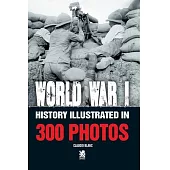 Word War I: History Illustrated in 300 Photos