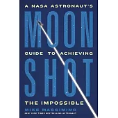 Moonshot: A NASA Astronaut’s Guide to Achieving the Impossible