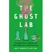 The Ghost Lab: How Bigfoot Hunters, Mediums, and Alien Enthusiasts Are Wrecking Science