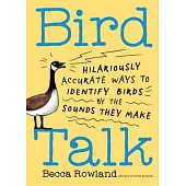 Bird Talk: 101 Hilariously Accurate Ways to Remember the Weird and Wild Sounds Birds Make