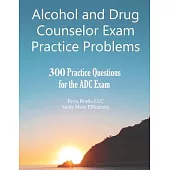 Alcohol and Drug Counselor Exam Practice Problems: 300 Practice Questions for the ADC Exam