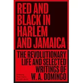 Red and Black in Harlem and Jamaica: The Revolutionary Life and Selected Writings of W. A. Domingo