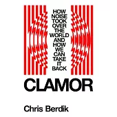 Clamor: How Noise Took Over the World?and How We Can Take It Back