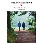 Walking A Friend Home: A Practical Guide To Consciously Living & Dying