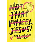 Not That Wheel, Jesus!: Stories from a Faith That Went Off-Road in the Best (and Worst) Possible Ways