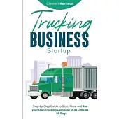 Trucking Business Startup: Step-by-Step Guide to Start, Grow and Run Your Own Trucking Company in as Little as 30 Days