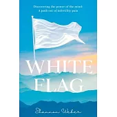 White Flag: Discovering the Power of the Mind: A Path out of Infertility Pain