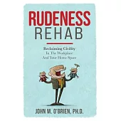 Rudeness Rehab: Reclaiming Civility In The Workplace And Your Home Space