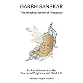 Garbh Sanskar - The Amazing Journey of Pregnancy: Profound Answers on the Essence of Pregnancy and Childbirth.