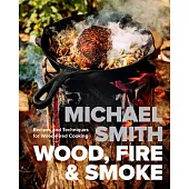 Wood, Fire & Smoke: Recipes and Techniques for Wood-Fired Cooking