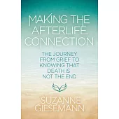 Making the Afterlife Connection: The Journey from Grief to Knowing That Death Is Not the End