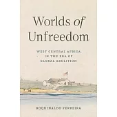 Worlds of Unfreedom: West Central Africa in the Era of Global Abolition