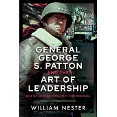 General George S. Patton and the Art of Leadership: One of America’s Greatest Ever Generals