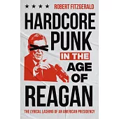 Hardcore Punk in the Age of Reagan: The Lyrical Lashing of an American Presidency