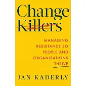 Change Killers: Managing Resistance So People and Organizations Thrive