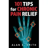 101 Tips for Chronic Pain Relief: Traditional, Alternative, and Complementary Health Solutions You can Use!