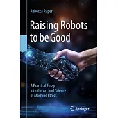 Raising Robots to Be Good: A Practical Foray Into the Art and Science of Machine Ethics