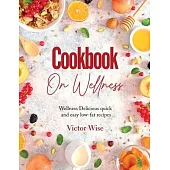 Cookbook on Wellness: Delicious quick and easy low-fat recipes