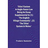 Tribal Custom in Anglo-Saxon Law Being an Essay Supplemental to (1) ’The English Village Community’, (2) ’The Tribal System in Wales’