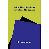 The Trial of Henry Hetherington, on an Indictment for Blasphemy