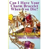 Can I Have Your Charm Bracelet When You Die?: A Dublin Childhood