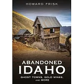 Abandoned Idaho: Ghost Towns, Gold Mines, and More