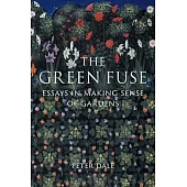 The Green Fuse: Essays in Making Sense of Gardens