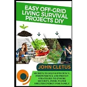 Easy Off-Grid Living Survival Projects DIY: Secrets to Self-Sufficiency, Independence and Proven Strategies to Ensure Security, Food, Water Shelter En