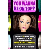 You Wanna Be on Top?: A Memoir of Makeovers, Manipulation, and Not Becoming America’s Next Top Model