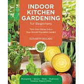 Indoor Kitchen Gardening for Beginners: Turn Your Home Into a Year-Round Vegetable Garden - Microgreens - Sprouts - Herbs - Mushrooms - Tomatoes, Pepp