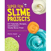 Super Fun Slime Projects: DIY Tutorials, Recipes, and Projects--Totally Borax Free!