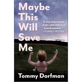 Maybe This Will Save Me: A Memoir of Art, Addiction and Transformation