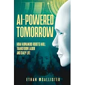 AI-Powered Tomorrow: How Humanoid Robots Will Transform Labor and Daily Life