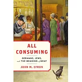 All Consuming: Germans, Jews, and the Meaning of Meat