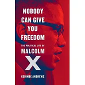 Nobody Can Give You Freedom: The Political Life of Malcolm X