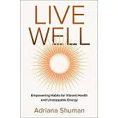Live Well: Empowering Habits for Vibrant Health and Unstoppable Energy