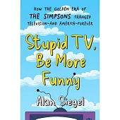 Stupid Tv, Be More Funny: How the Golden Era of the Simpsons Changed Tv-And American-Forever