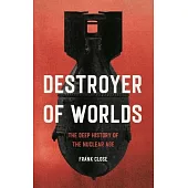 Destroyer of Worlds: The Deep History of the Nuclear Age