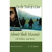 On the Trail of a Lion: Ahmed Shah Massoud Oil Politics and Terror