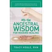 Ancestral Wisdom for Modern Healing: Discover how to rejuvenate your health, and the health of the planet, one ancestral step at a time