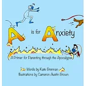 A is for Anxiety: A Primer for Parenting through the Apocalypse