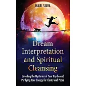 Dream Interpretation and Spiritual Cleansing: Unveiling the Mysteries of Your Psyche and Purifying Your Energy for Clarity and Peace