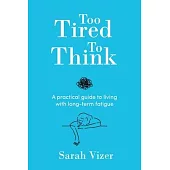 Too Tired to Think: A practical guide to living with long-term fatigue - chronic fatigue syndrome (ME/CFS), fibromyalgia and long-COVID