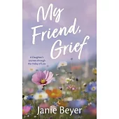 My Friend, Grief: A Daughter’s Journey Through the Valley of Loss