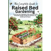 The Complete Guide to Raised Bed Gardening: Grow Your Own Vegetables, Fruits, and Herbs with Sustainable, Budget-friendly DIY Solutions and Gardening