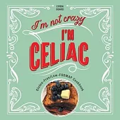 I’m Not Crazy, I’m Celiac: Gluten-Free/Low-Fodmap Cookbook