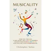 Musicality: How you too can learn music like a gifted prodigy, unlock your musical instinct, and unleash your inner natural.