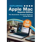 Exploring Apple Mac - Sequoia Edition: The Illustrated, Practical Guide to Using MacOS